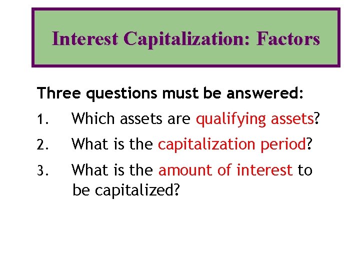 Interest Capitalization: Factors Three questions must be answered: 1. Which assets are qualifying assets?