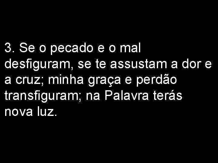 3. Se o pecado e o mal desfiguram, se te assustam a dor e