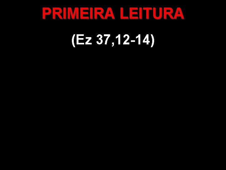 PRIMEIRA LEITURA (Ez 37, 12 -14) 