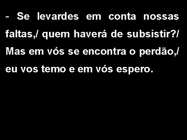 - Se levardes em conta nossas faltas, / quem haverá de subsistir? / Mas