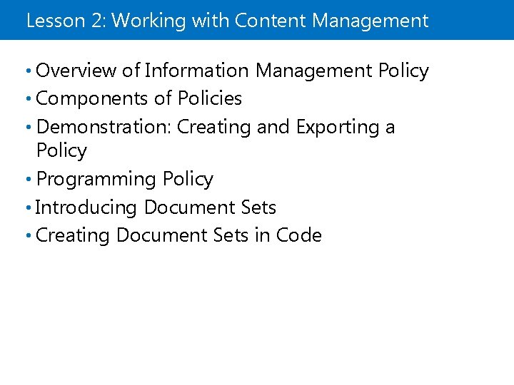 Lesson 2: Working with Content Management • Overview of Information Management Policy • Components