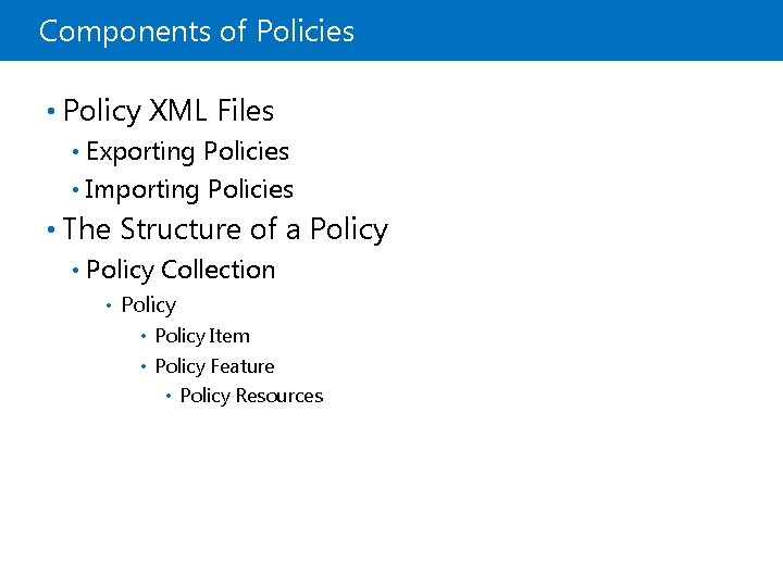 Components of Policies • Policy XML Files Exporting Policies • Importing Policies • •