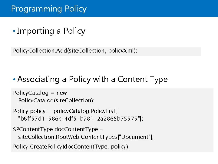 Programming Policy • Importing a Policy. Collection. Add(site. Collection, policy. Xml); • Associating a