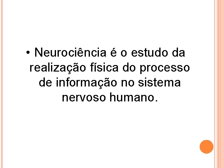  • Neurociência é o estudo da realização física do processo de informação no