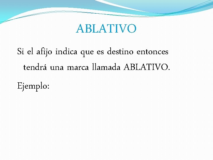 ABLATIVO Si el afijo indica que es destino entonces tendrá una marca llamada ABLATIVO.