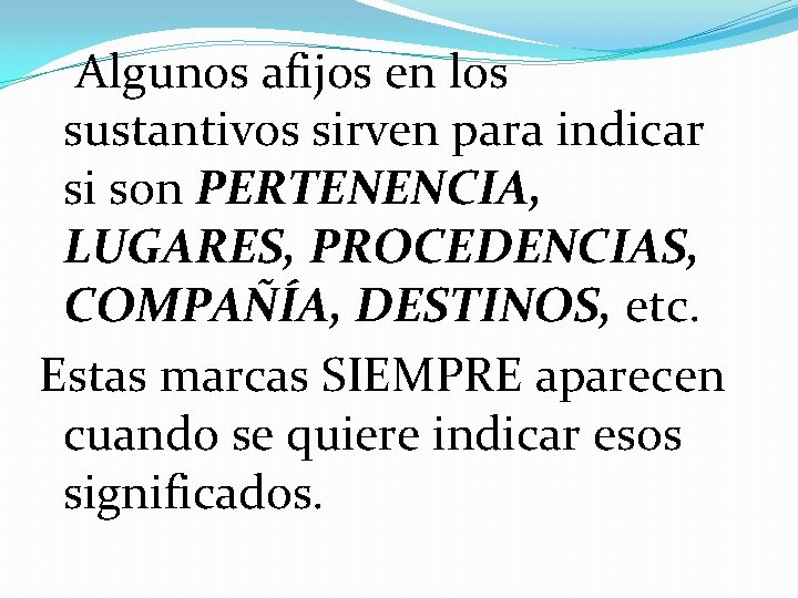 Algunos afijos en los sustantivos sirven para indicar si son PERTENENCIA, LUGARES, PROCEDENCIAS, COMPAÑÍA,