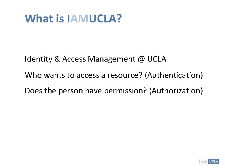 What is IAMUCLA? Identity & Access Management @ UCLA Who wants to access a What is IAMUCLA? Identity & Access Management @ UCLA Who wants to access a
