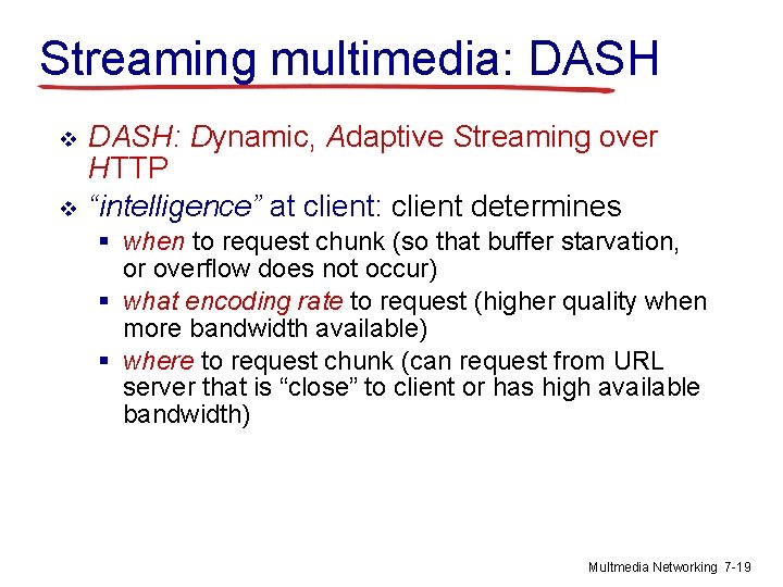 Streaming multimedia: DASH v v DASH: Dynamic, Adaptive Streaming over HTTP “intelligence” at client: