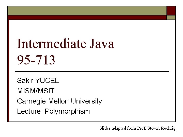 Intermediate Java 95 -713 Sakir YUCEL MISM/MSIT Carnegie Mellon University Lecture: Polymorphism Slides adapted
