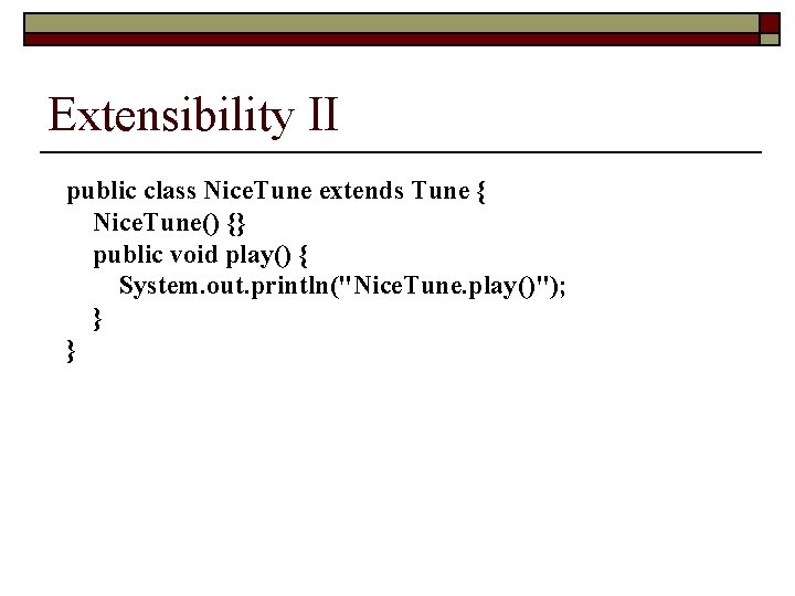 Extensibility II public class Nice. Tune extends Tune { Nice. Tune() {} public void
