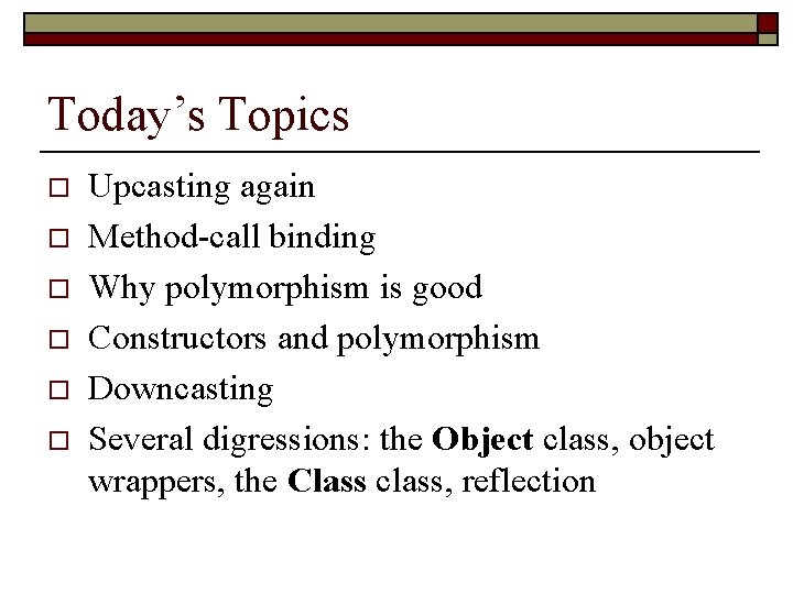 Today’s Topics o o o Upcasting again Method-call binding Why polymorphism is good Constructors