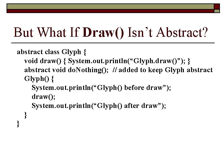 But What If Draw() Isn’t Abstract? abstract class Glyph { void draw() { System.