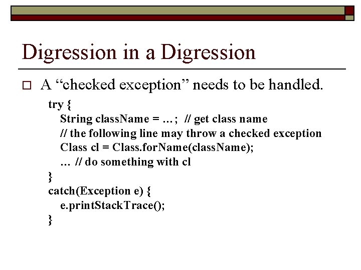 Digression in a Digression o A “checked exception” needs to be handled. try {