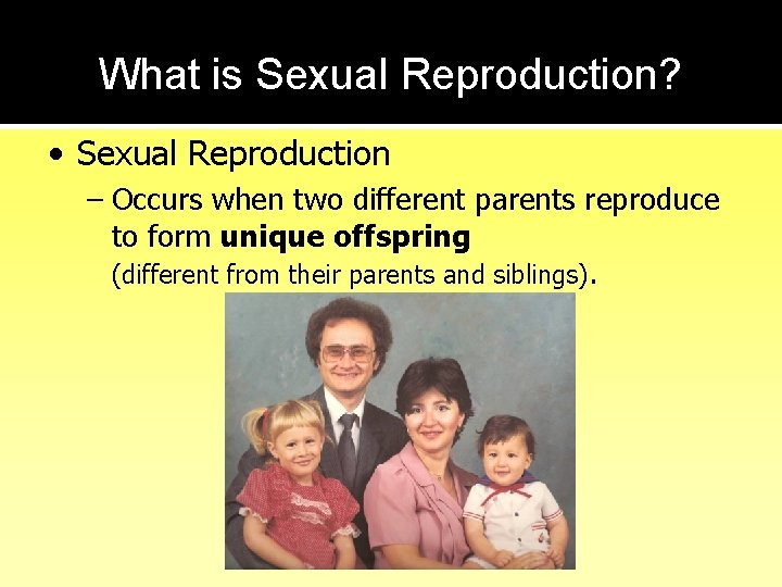 What is Sexual Reproduction? • Sexual Reproduction – Occurs when two different parents reproduce