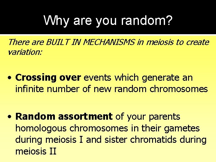 Why are you random? There are BUILT IN MECHANISMS in meiosis to create variation: