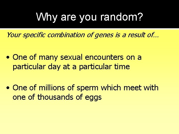 Why are you random? Your specific combination of genes is a result of… •