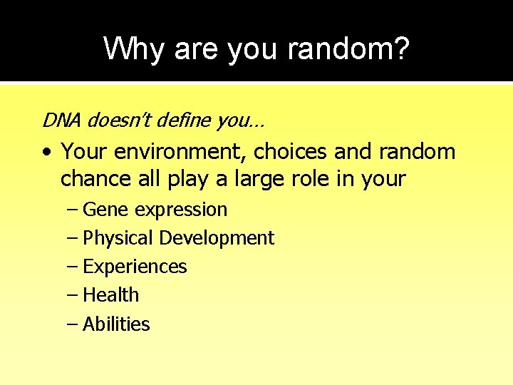 Why are you random? DNA doesn’t define you… • Your environment, choices and random