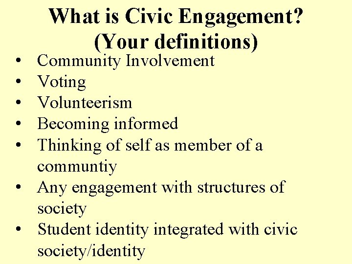  • • • What is Civic Engagement? (Your definitions) Community Involvement Voting Volunteerism