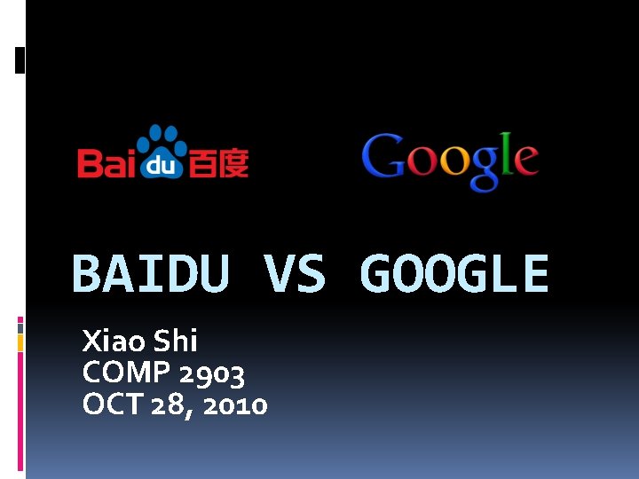 BAIDU VS GOOGLE Xiao Shi COMP 2903 OCT 28, 2010 