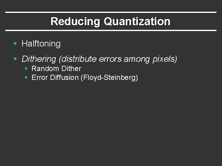 Reducing Quantization § Halftoning § Dithering (distribute errors among pixels) § Random Dither §