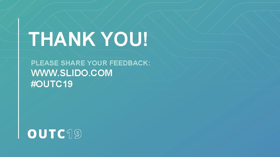 THANK YOU! PLEASE SHARE YOUR FEEDBACK: WWW. SLIDO. COM #OUTC 19 