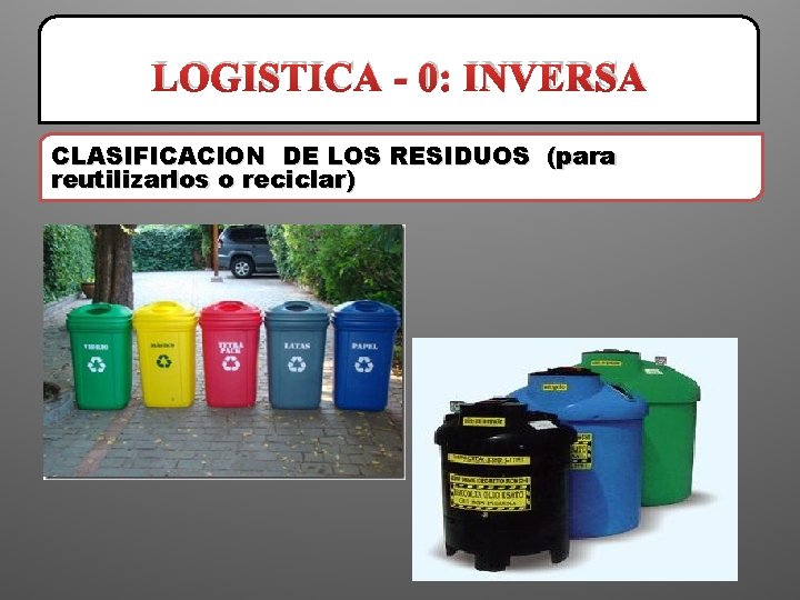 LOGISTICA - 0: INVERSA CLASIFICACION DE LOS RESIDUOS (para reutilizarlos o reciclar) 