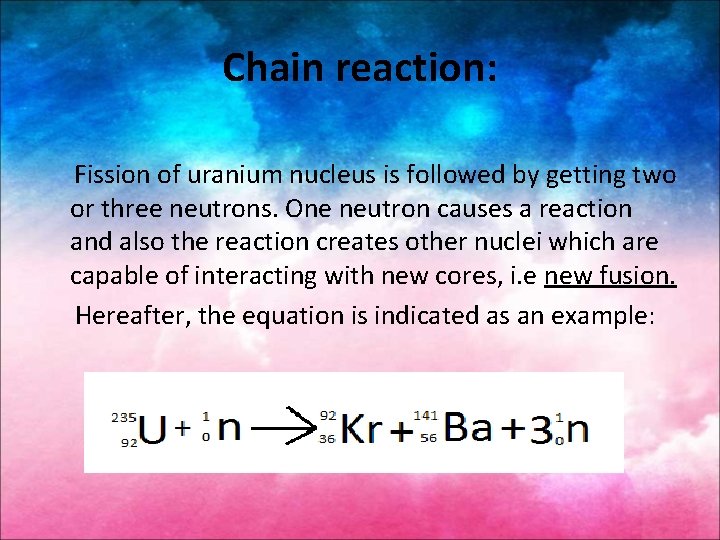 Chain reaction: Fission of uranium nucleus is followed by getting two or three neutrons.