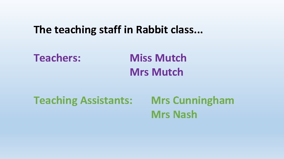 The teaching staff in Rabbit class. . . Teachers: Miss Mutch Mrs Mutch Teaching