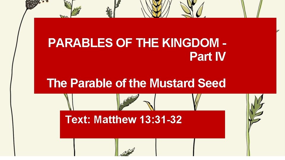 PARABLES OF THE KINGDOM Part IV The Parable of the Mustard Seed Text: Matthew