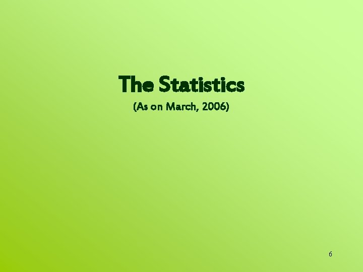 The Statistics (As on March, 2006) 6 