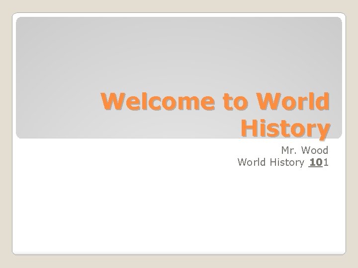Welcome to World History Mr. Wood World History 101 
