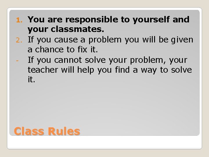 You are responsible to yourself and your classmates. 2. If you cause a problem