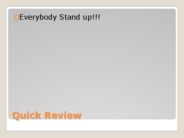 �Everybody Stand up!!! Quick Review 