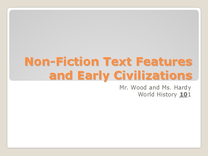 Non-Fiction Text Features and Early Civilizations Mr. Wood and Ms. Hardy World History 101