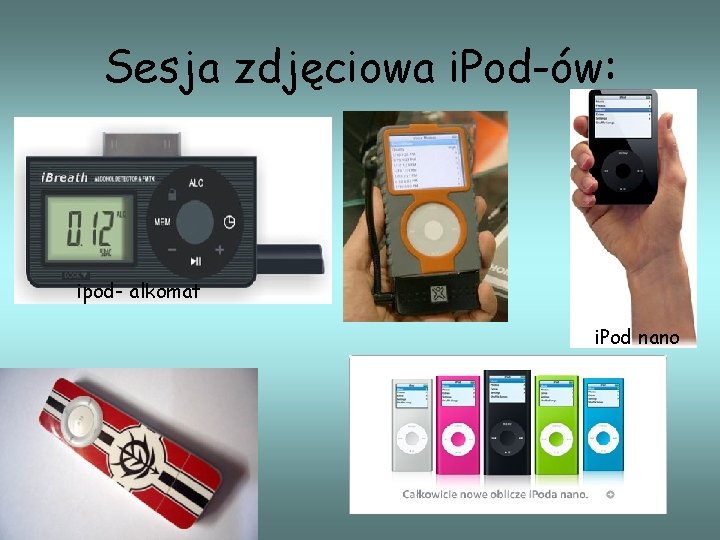 Sesja zdjęciowa i. Pod-ów: ipod- alkomat i. Pod nano 