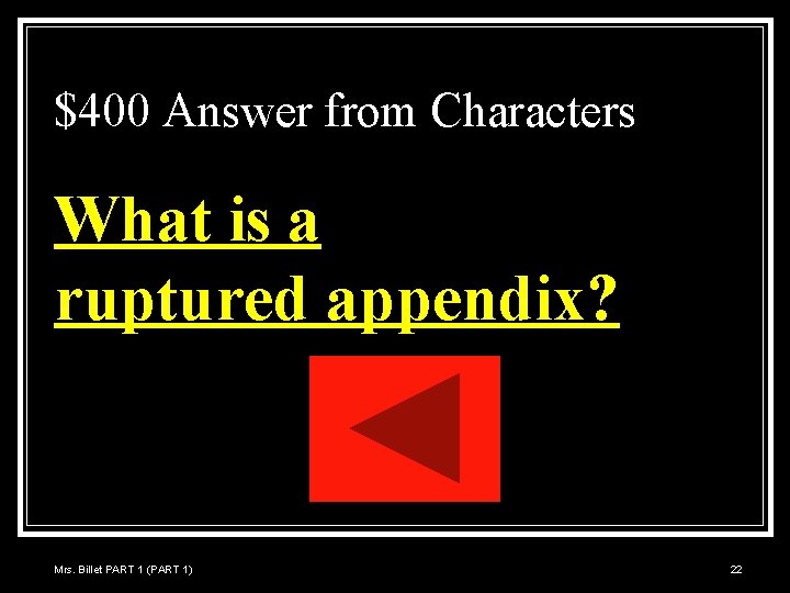 $400 Answer from Characters What is a ruptured appendix? Mrs. Billet PART 1 (PART