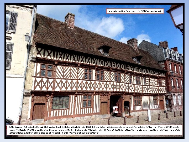 la maison dite "de Henri IV" (XVIème siècle). Cette maison fut construite par Guillaume