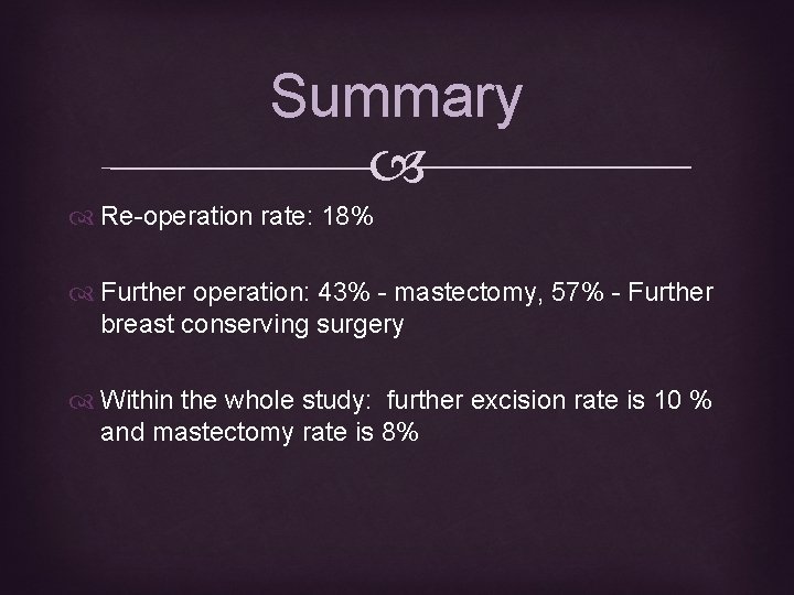 Summary Re-operation rate: 18% Further operation: 43% - mastectomy, 57% - Further breast conserving