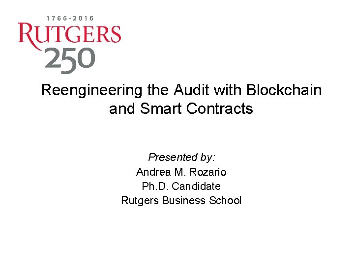 Reengineering the Audit with Blockchain and Smart Contracts Presented by: Andrea M. Rozario Ph.