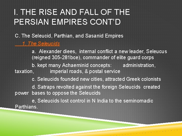 I. THE RISE AND FALL OF THE PERSIAN EMPIRES CONT’D C. The Seleucid, Parthian,