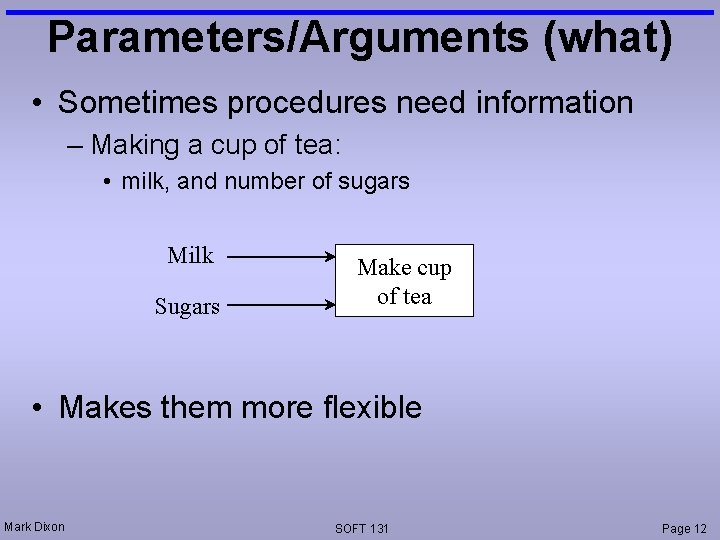 Parameters/Arguments (what) • Sometimes procedures need information – Making a cup of tea: •