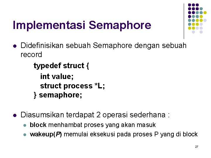 Implementasi Semaphore l Didefinisikan sebuah Semaphore dengan sebuah record typedef struct { int value;