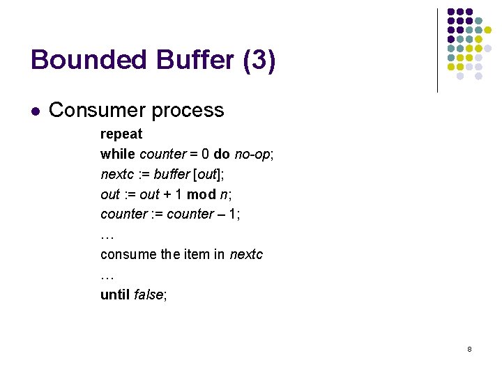 Bounded Buffer (3) l Consumer process repeat while counter = 0 do no-op; nextc