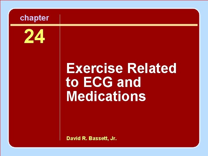 chapter 24 Exercise Related to ECG and Medications David R. Bassett, Jr. 