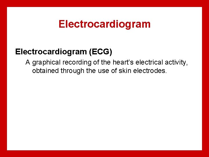 Electrocardiogram (ECG) A graphical recording of the heart’s electrical activity, obtained through the use