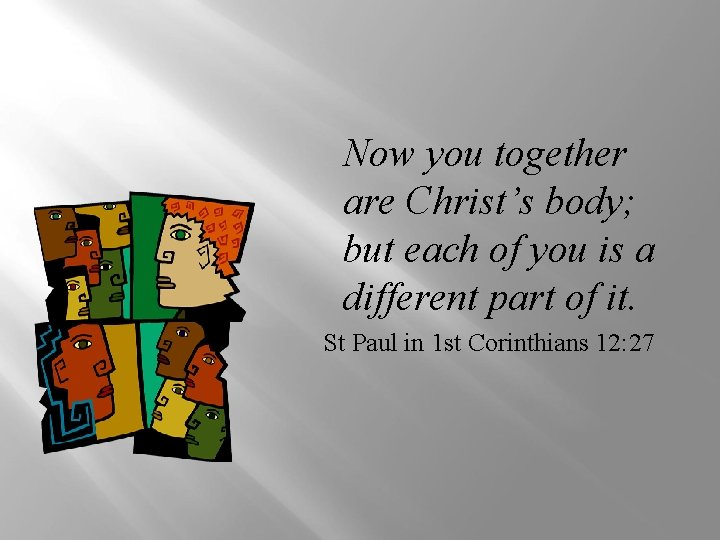 Now you together are Christ’s body; but each of you is a different part