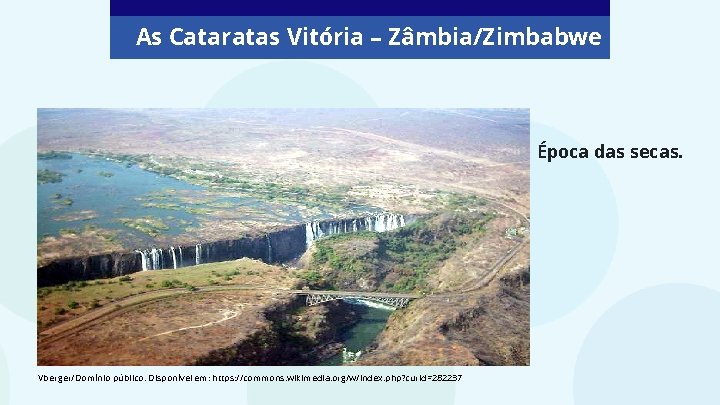 As Cataratas Vitória – Zâmbia/Zimbabwe Época das secas. Vberger/Domínio público. Disponível em: https: //commons.