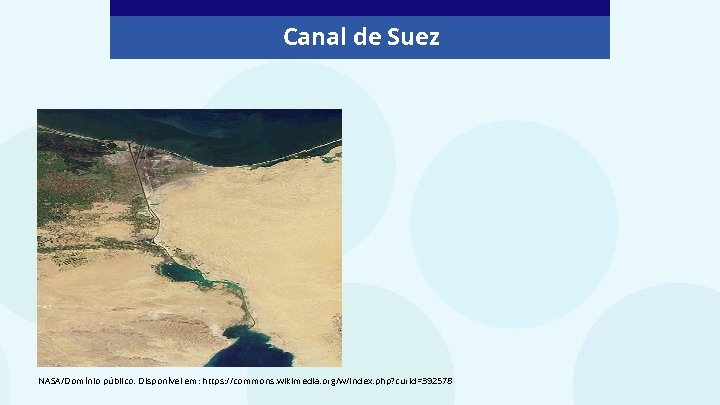 Canal de Suez NASA/Domínio público. Disponível em: https: //commons. wikimedia. org/w/index. php? curid=392578 