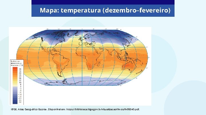Mapa: temperatura (dezembro–fevereiro) IBGE. Atlas Geográfico Escolar. Disponível em: https: //biblioteca. ibge. gov. br/visualizacao/livros/liv Mapa: temperatura (dezembro–fevereiro) IBGE. Atlas Geográfico Escolar. Disponível em: https: //biblioteca. ibge. gov. br/visualizacao/livros/liv