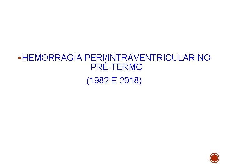 § HEMORRAGIA PERI/INTRAVENTRICULAR NO PRÉ-TERMO (1982 E 2018) 